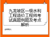 九龙坡区一级水利工程造价工程师考试真题例题及考点解析