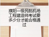 濮阳一级民航机场工程建造师考试要多少分才能合格通过