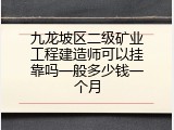 九龙坡区二级矿业工程建造师可以挂靠吗一般多少钱一个月