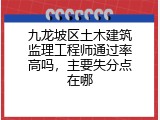 九龙坡区土木建筑监理工程师通过率高吗，主要失分点在哪