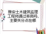 雅安土木建筑监理工程师通过率高吗，主要失分点在哪