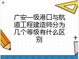广安一级港口与航道工程建造师分为几个等级有什么区别