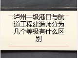 泸州一级港口与航道工程建造师分为几个等级有什么区别