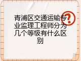 青浦区交通运输专业监理工程师分为几个等级有什么区别