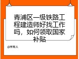 青浦区一级铁路工程建造师好找工作吗，如何领取国家补贴