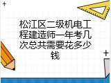 松江区二级机电工程建造师一年考几次总共需要花多少钱
