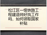 松江区一级铁路工程建造师好找工作吗，如何领取国家补贴