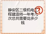 静安区二级机电工程建造师一年考几次总共需要花多少钱