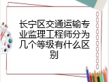 长宁区交通运输专业监理工程师分为几个等级有什么区别