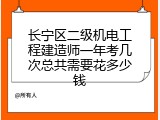 长宁区二级机电工程建造师一年考几次总共需要花多少钱