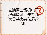 武清区二级机电工程建造师一年考几次总共需要花多少钱