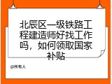北辰区一级铁路工程建造师好找工作吗，如何领取国家补贴