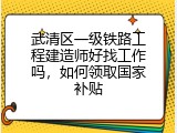 武清区一级铁路工程建造师好找工作吗，如何领取国家补贴