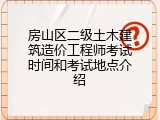 房山区二级土木建筑造价工程师考试时间和考试地点介绍