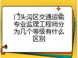 门头沟区交通运输专业监理工程师分为几个等级有什么区别
