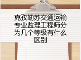 克孜勒苏交通运输专业监理工程师分为几个等级有什么区别