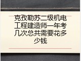 克孜勒苏二级机电工程建造师一年考几次总共需要花多少钱