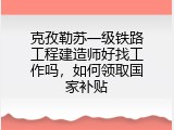 克孜勒苏一级铁路工程建造师好找工作吗，如何领取国家补贴