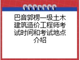 巴音郭楞一级土木建筑造价工程师考试时间和考试地点介绍