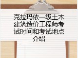 克拉玛依一级土木建筑造价工程师考试时间和考试地点介绍