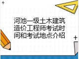河池一级土木建筑造价工程师考试时间和考试地点介绍