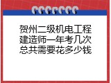 贺州二级机电工程建造师一年考几次总共需要花多少钱