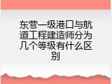 东营一级港口与航道工程建造师分为几个等级有什么区别