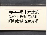 南宁一级土木建筑造价工程师考试时间和考试地点介绍
