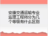 安康交通运输专业监理工程师分为几个等级有什么区别