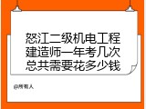 怒江二级机电工程建造师一年考几次总共需要花多少钱