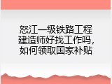 怒江一级铁路工程建造师好找工作吗，如何领取国家补贴