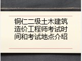铜仁二级土木建筑造价工程师考试时间和考试地点介绍