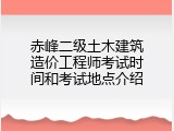 赤峰二级土木建筑造价工程师考试时间和考试地点介绍