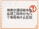海南交通运输专业监理工程师分为几个等级有什么区别