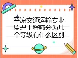 平凉交通运输专业监理工程师分为几个等级有什么区别