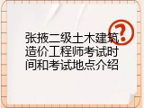 张掖二级土木建筑造价工程师考试时间和考试地点介绍