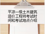 平凉一级土木建筑造价工程师考试时间和考试地点介绍