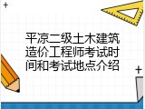 平凉二级土木建筑造价工程师考试时间和考试地点介绍