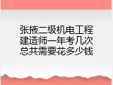 张掖二级机电工程建造师一年考几次总共需要花多少钱