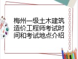 梅州一级土木建筑造价工程师考试时间和考试地点介绍