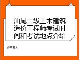 汕尾二级土木建筑造价工程师考试时间和考试地点介绍