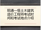 昭通一级土木建筑造价工程师考试时间和考试地点介绍