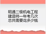 昭通二级机电工程建造师一年考几次总共需要花多少钱
