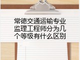 常德交通运输专业监理工程师分为几个等级有什么区别