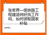 张家界一级铁路工程建造师好找工作吗，如何领取国家补贴