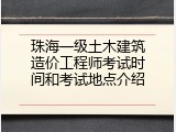 珠海一级土木建筑造价工程师考试时间和考试地点介绍