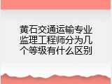 黄石交通运输专业监理工程师分为几个等级有什么区别