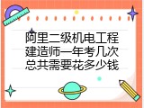 阿里二级机电工程建造师一年考几次总共需要花多少钱