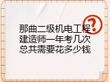 那曲二级机电工程建造师一年考几次总共需要花多少钱