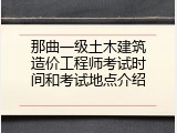 那曲一级土木建筑造价工程师考试时间和考试地点介绍
